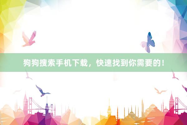 狗狗搜索手机下载，快速找到你需要的！